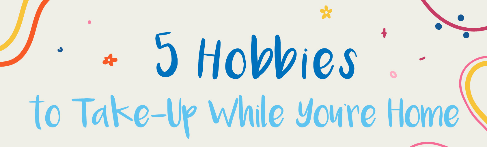5 Hobbies to Take-Up While You’re Home banner